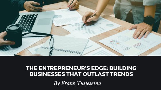 The Entrepreneur’s Edge: Building Businesses That Outlast Trends